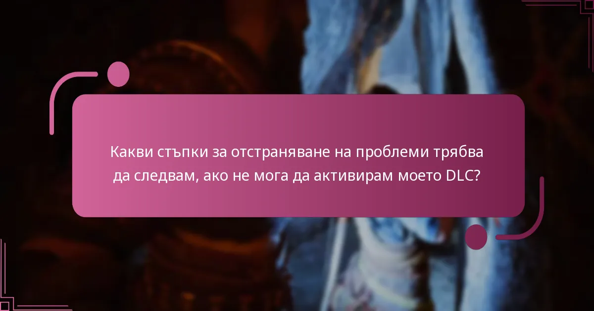 Какви стъпки за отстраняване на проблеми трябва да следвам, ако не мога да активирам моето DLC?
